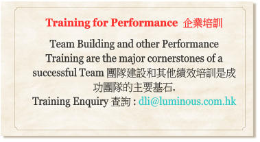 Training for Performance  企業培訓  Team Building and other Performance Training are the major cornerstones of a successful Team 團隊建設和其他績效培訓是成功團隊的主要基石.  Training Enquiry 查詢 : dli@luminous.com.hk