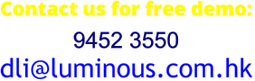 Contact us for free demo: 9452 3550 dli@luminous.com.hk