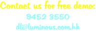 Contact us for free demo: 9452 3550 dli@luminous.com.hk
