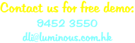 Contact us for free demo: 9452 3550 dli@luminous.com.hk
