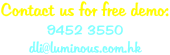 Contact us for free demo: 9452 3550 dli@luminous.com.hk