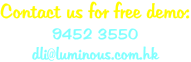 Contact us for free demo: 9452 3550 dli@luminous.com.hk