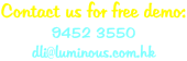 Contact us for free demo: 9452 3550 dli@luminous.com.hk