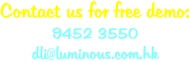 Contact us for free demo: 9452 3550 dli@luminous.com.hk
