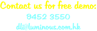 Contact us for free demo: 9452 3550 dli@luminous.com.hk