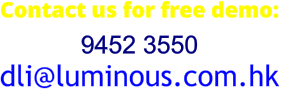 Contact us for free demo: 9452 3550 dli@luminous.com.hk