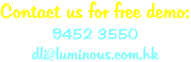 Contact us for free demo: 9452 3550 dli@luminous.com.hk