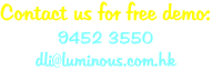 Contact us for free demo: 9452 3550 dli@luminous.com.hk