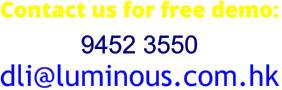 Contact us for free demo: 9452 3550 dli@luminous.com.hk