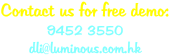 Contact us for free demo: 9452 3550 dli@luminous.com.hk
