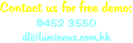 Contact us for free demo: 9452 3550 dli@luminous.com.hk