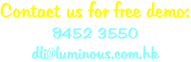 Contact us for free demo: 9452 3550 dli@luminous.com.hk