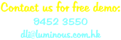 Contact us for free demo: 9452 3550 dli@luminous.com.hk