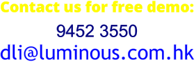 Contact us for free demo: 9452 3550 dli@luminous.com.hk